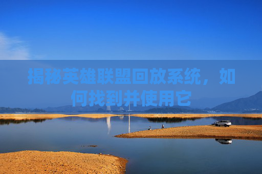 揭秘英雄联盟回放系统，如何找到并使用它