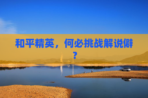 和平精英，何必挑战解说僻？