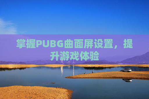 掌握PUBG曲面屏设置，提升游戏体验