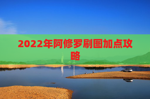 2022年阿修罗刷图加点攻略 2022年阿修罗刷图加点攻略