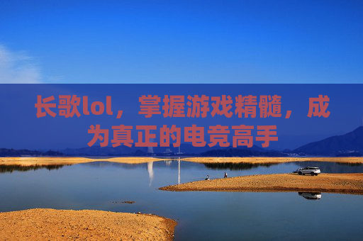 长歌lol，掌握游戏精髓，成为真正的电竞高手