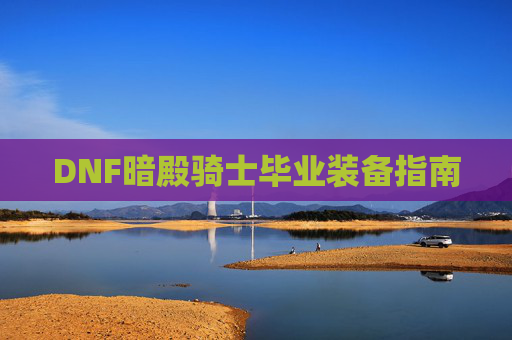 DNF暗殿骑士毕业装备指南 DNF暗殿骑士毕业装备指南