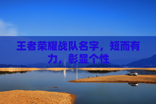 王者荣耀战队名字,短而有力,彰显个性 王者荣耀战队名字,短而有力,彰显个性