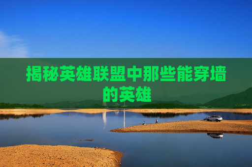 揭秘英雄联盟中那些能穿墙的英雄 揭秘英雄联盟中那些能穿墙的英雄