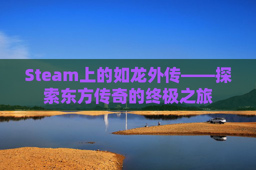 Steam上的如龙外传——探索东方传奇的终极之旅