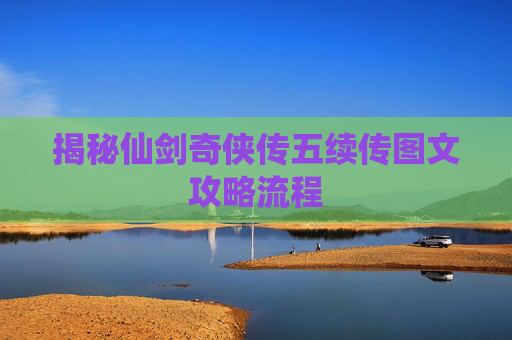 揭秘仙剑奇侠传五续传图文攻略流程 揭秘仙剑奇侠传五续传图文攻略流程