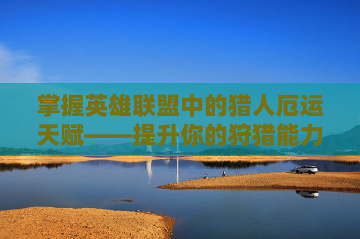 掌握英雄联盟中的猎人厄运天赋——提升你的狩猎能力
