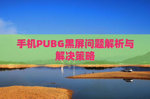 手机PUBG黑屏问题解析与解决策略