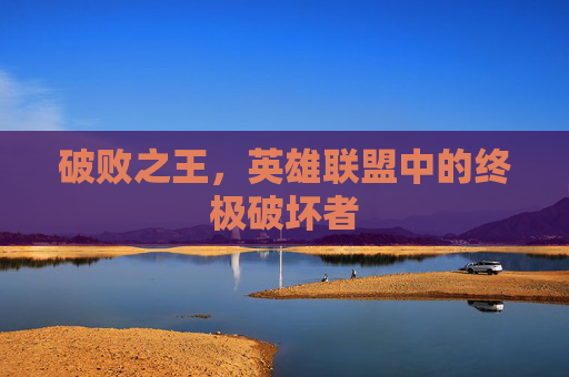 破败之王，英雄联盟中的终极破坏者