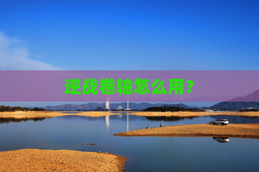 逆战卷轴怎么用？