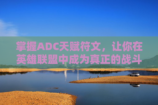 掌握ADC天赋符文,让你在英雄联盟中成为真正的战斗大师 掌握ADC天赋符文,让你在英雄联盟中成为真正的战斗大师