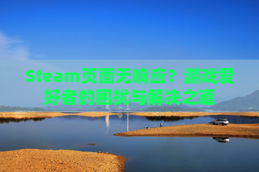 Steam页面无响应？游戏爱好者的困扰与解决之道