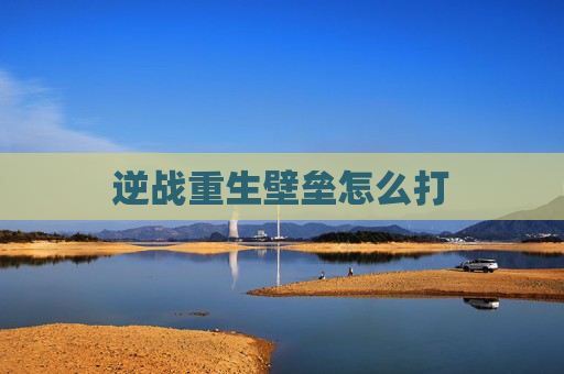 逆战重生壁垒怎么打