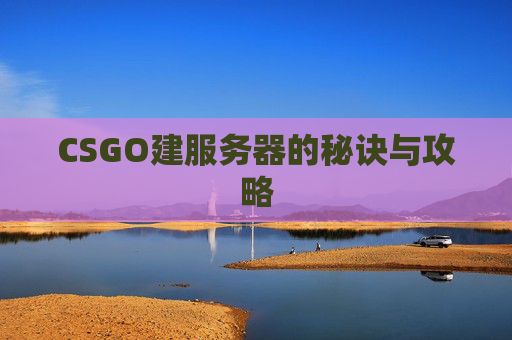 CSGO建服务器的秘诀与攻略