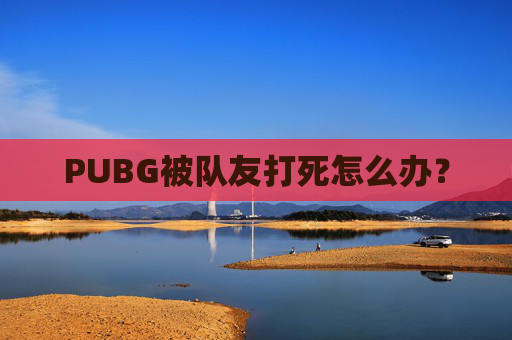 PUBG被队友打死怎么办？