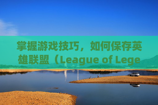 掌握游戏技巧，如何保存英雄联盟（League of Legends，简称LOL）中的天赋树