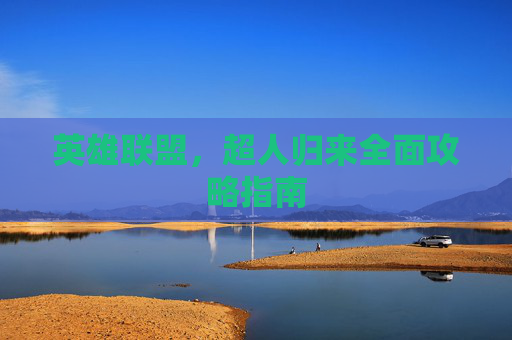 英雄联盟，超人归来全面攻略指南