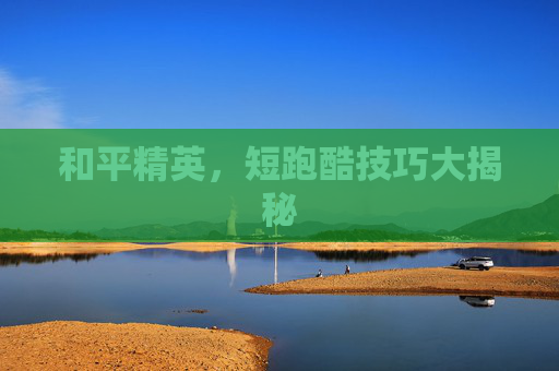 和平精英，短跑酷技巧大揭秘