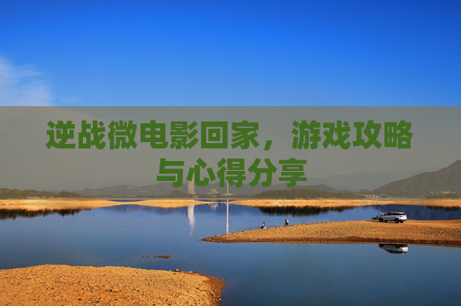 逆战微电影回家，游戏攻略与心得分享