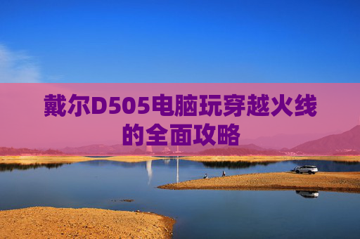 戴尔D505电脑玩穿越火线的全面攻略