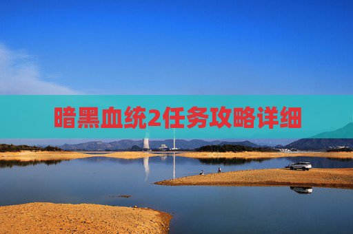 暗黑血统2任务攻略详细 暗黑血统2任务攻略详细
