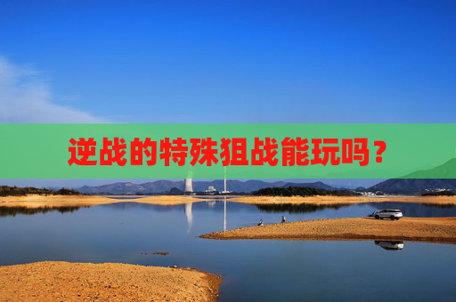 逆战的特殊狙战能玩吗？