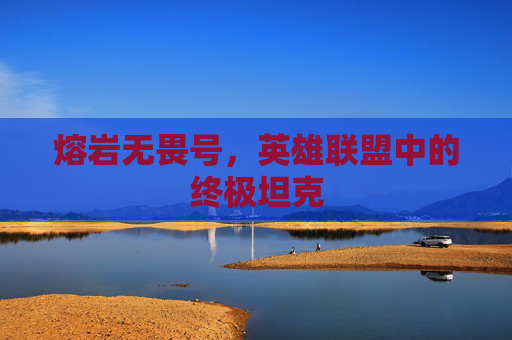 熔岩无畏号，英雄联盟中的终极坦克