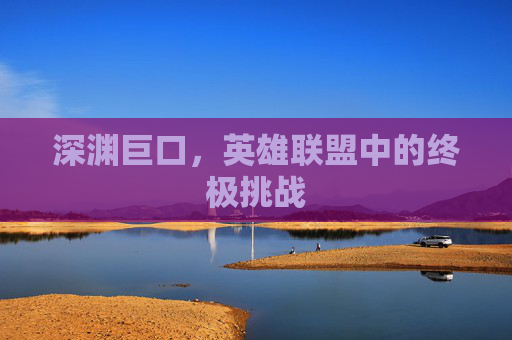 深渊巨口，英雄联盟中的终极挑战