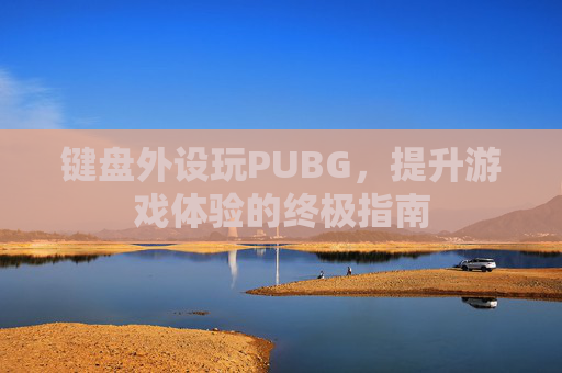 键盘外设玩PUBG，提升游戏体验的终极指南
