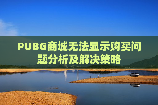 PUBG商城无法显示购买问题分析及解决策略