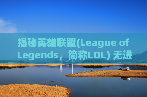揭秘英雄联盟(League of Legends,简称LOL) 无进程现象的真相 揭秘英雄联盟(League of Legends,简称LOL) 无进程现象的真相