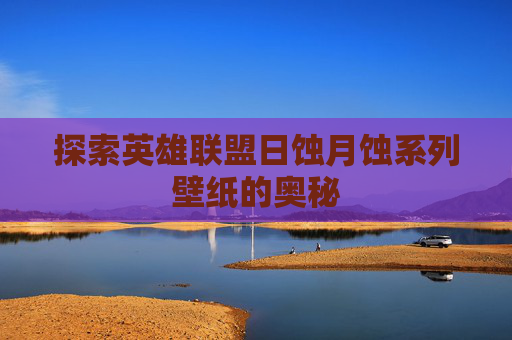 探索英雄联盟日蚀月蚀系列壁纸的奥秘 探索英雄联盟日蚀月蚀系列壁纸的奥秘