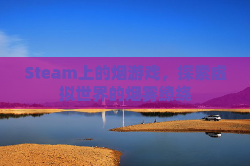 Steam上的烟游戏，探索虚拟世界的烟雾缭绕