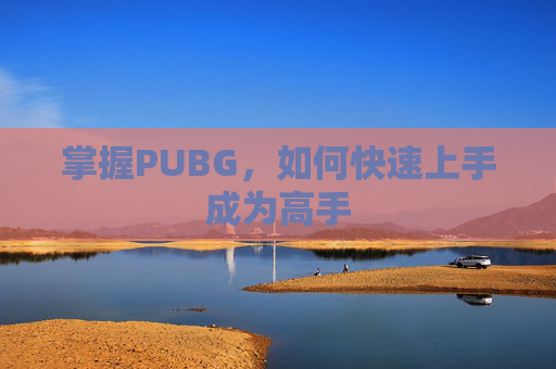 掌握PUBG，如何快速上手成为高手