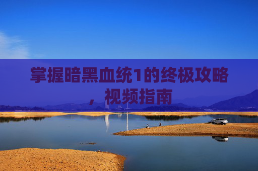 掌握暗黑血统1的终极攻略,视频指南 掌握暗黑血统1的终极攻略,视频指南