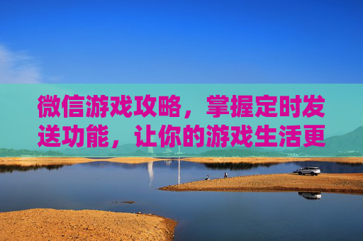 微信游戏攻略，掌握定时发送功能，让你的游戏生活更高效