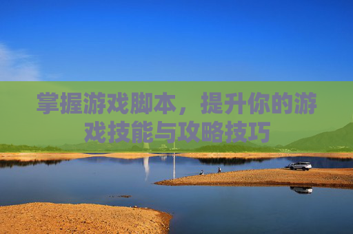 掌握游戏脚本，提升你的游戏技能与攻略技巧