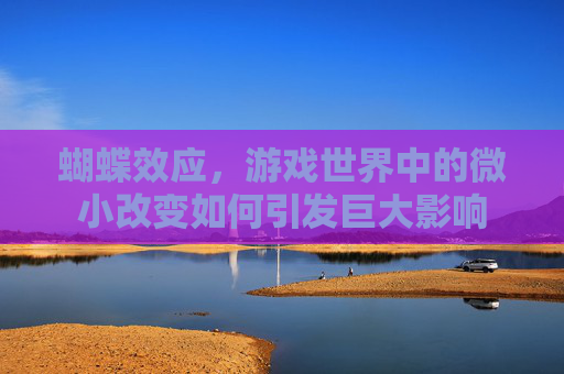 蝴蝶效应，游戏世界中的微小改变如何引发巨大影响