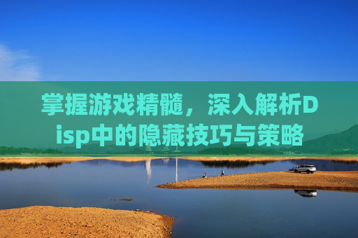 掌握游戏精髓，深入解析Disp中的隐藏技巧与策略