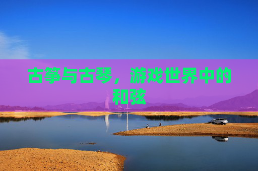 古筝与古琴，游戏世界中的和弦