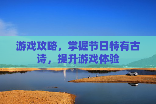 游戏攻略，掌握节日特有古诗，提升游戏体验