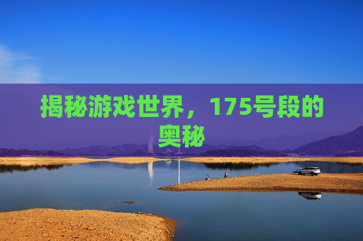 揭秘游戏世界，175号段的奥秘