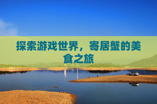 探索游戏世界，寄居蟹的美食之旅