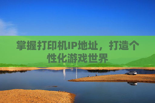 掌握打印机IP地址，打造个性化游戏世界