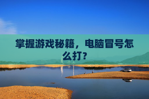 掌握游戏秘籍，电脑冒号怎么打？