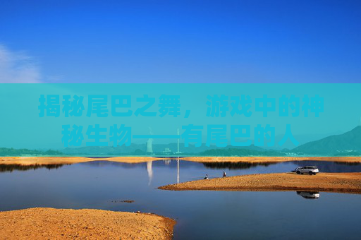 揭秘尾巴之舞，游戏中的神秘生物——有尾巴的人