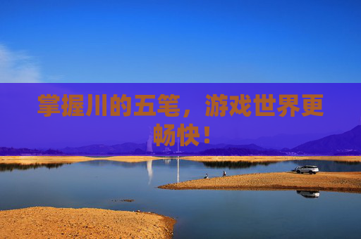 掌握川的五笔，游戏世界更畅快！