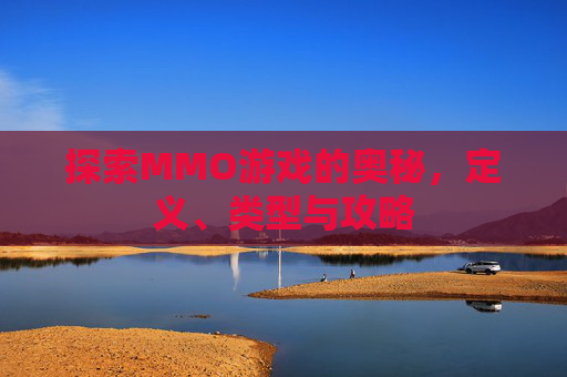 探索MMO游戏的奥秘，定义、类型与攻略