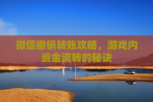 微信撤销转账攻略，游戏内资金流转的秘诀