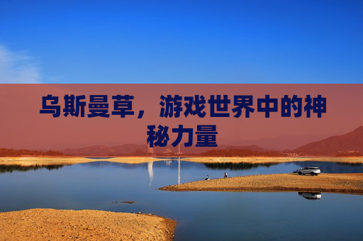 乌斯曼草，游戏世界中的神秘力量